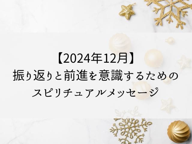 【2024年12月】振り返りと前進を意識するためのスピリチュアルメッセージ