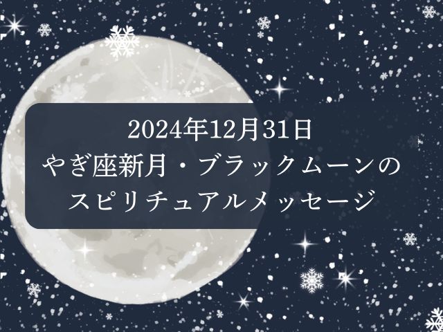 2024年12月31日やぎ座新月・ブラックムーンのスピリチュアルメッセージ