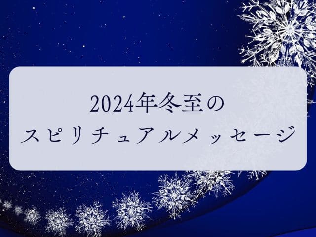 【2024年冬至のスピリチュアルメッセージ】新しい自分に生まれ変わるタイミング｜再生と癒し