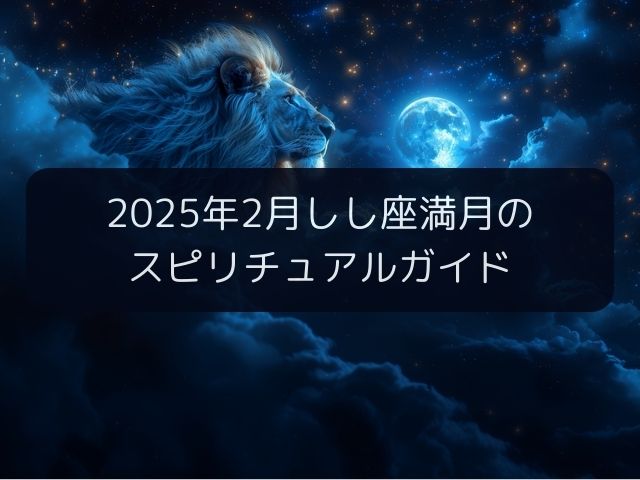 【2025年2月しし座満月のスピリチュアルガイド】自分らしく輝くためのメッセージ